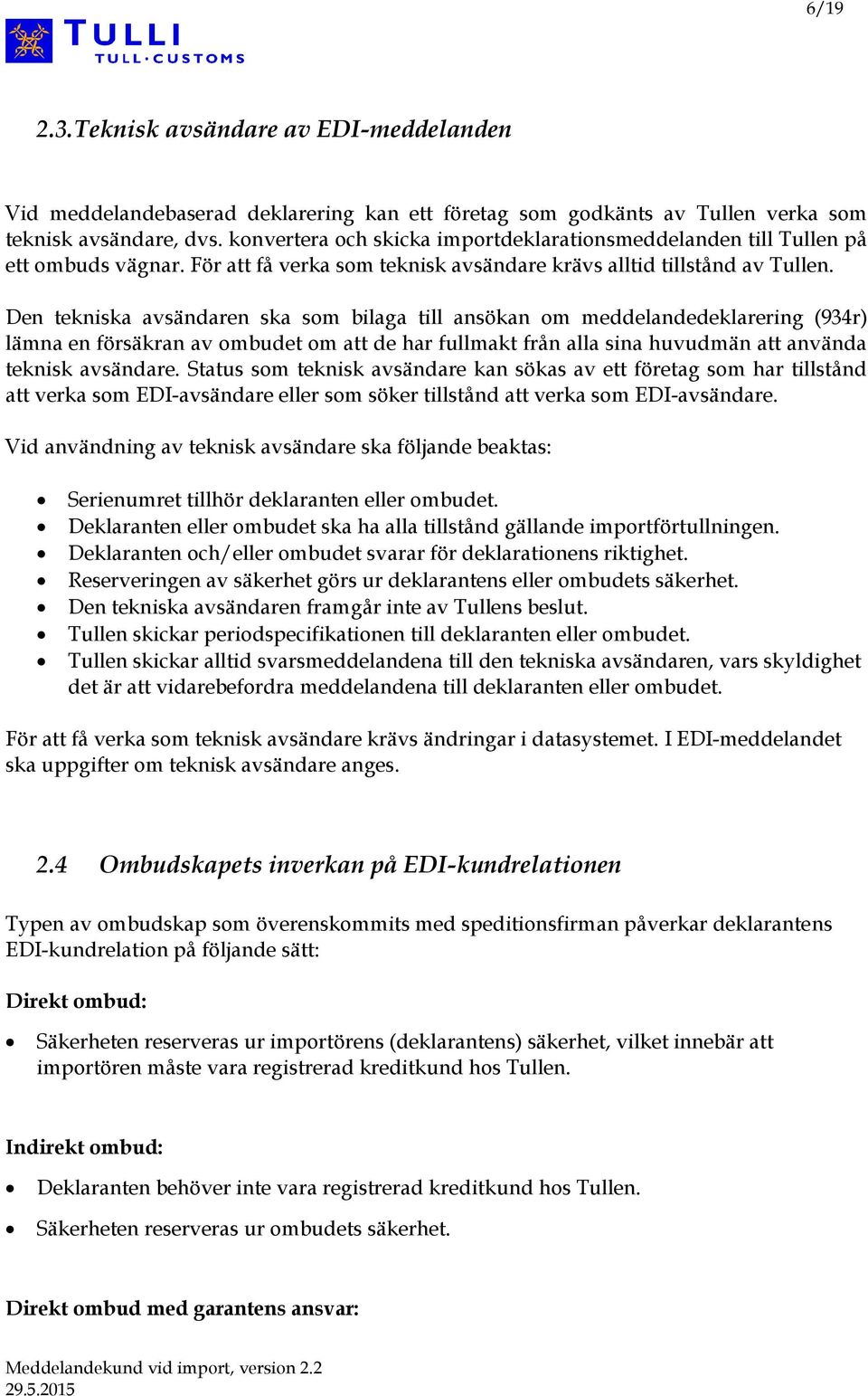 Den tekniska avsändaren ska som bilaga till ansökan om meddelandedeklarering (934r) lämna en försäkran av ombudet om att de har fullmakt från alla sina huvudmän att använda teknisk avsändare.