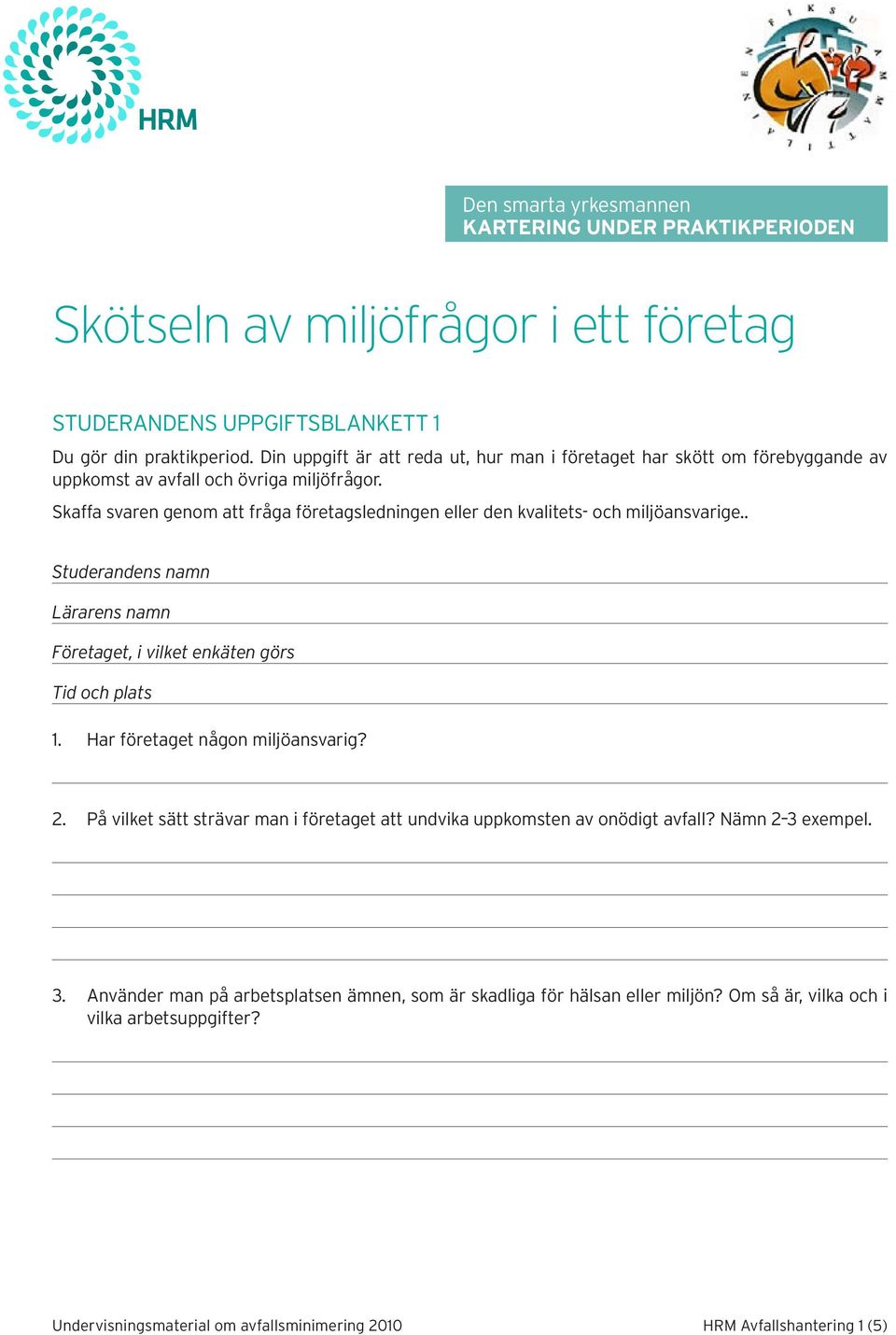 Skaffa svaren genom att fråga företagsledningen eller den kvalitets- och miljöansvarige.. Studerandens namn Lärarens namn Företaget, i vilket enkäten görs Tid och plats 1.