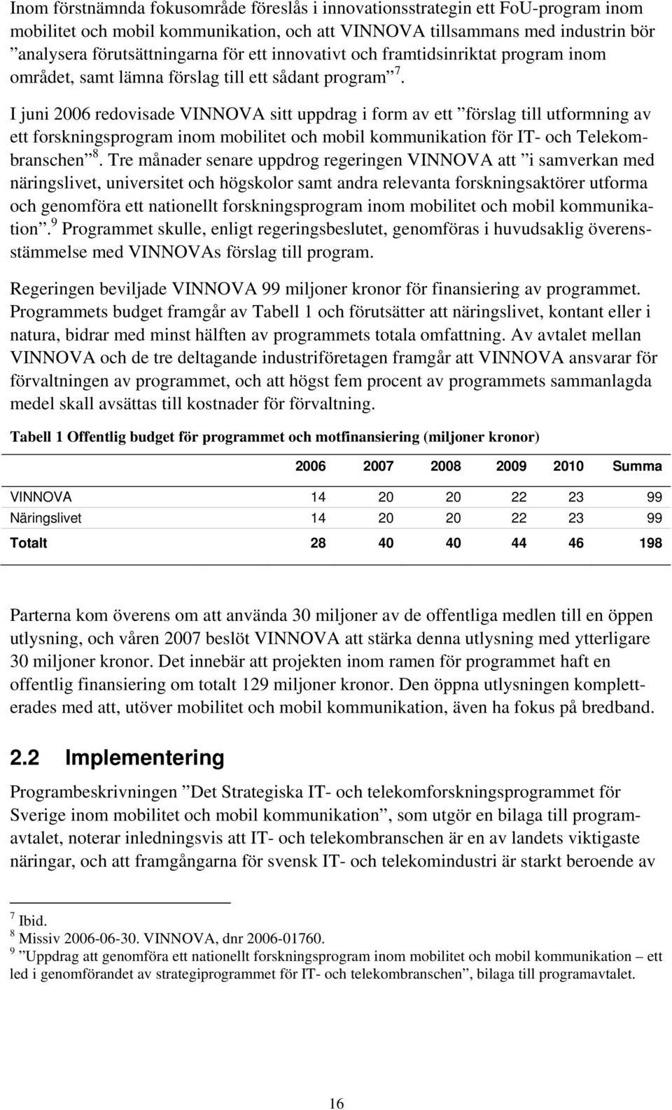 I juni 2006 redovisade VINNOVA sitt uppdrag i form av ett förslag till utformning av ett forskningsprogram inom mobilitet och mobil kommunikation för IT- och Telekombranschen 8.