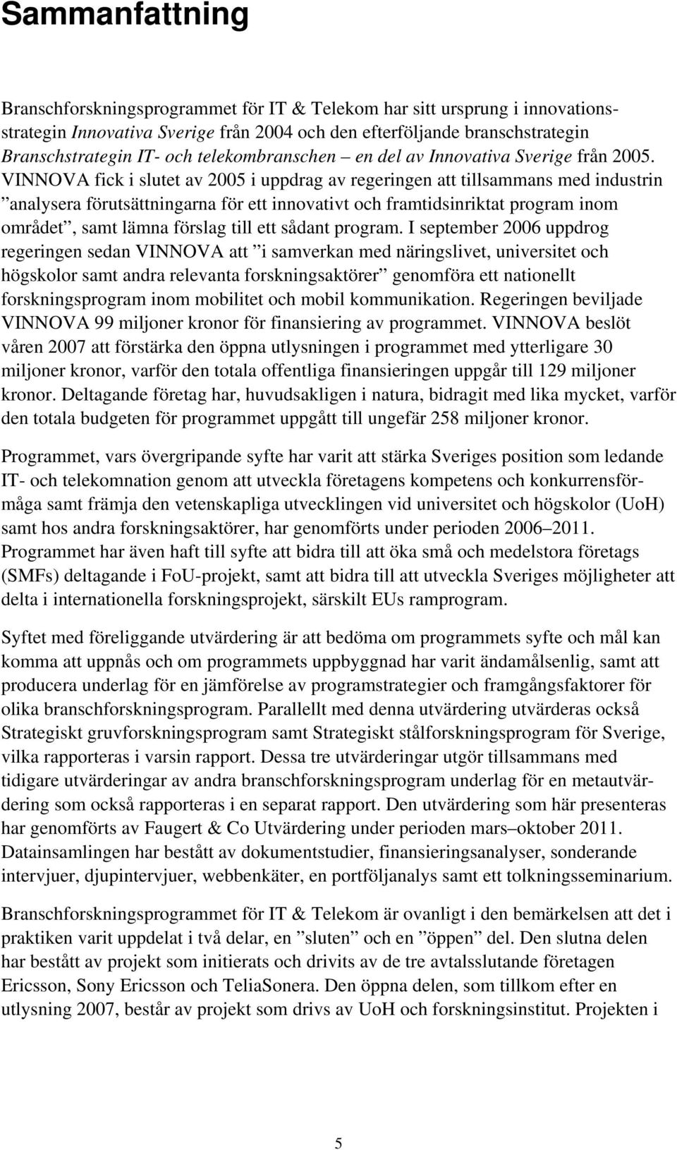 VINNOVA fick i slutet av 2005 i uppdrag av regeringen att tillsammans med industrin analysera förutsättningarna för ett innovativt och framtidsinriktat program inom området, samt lämna förslag till