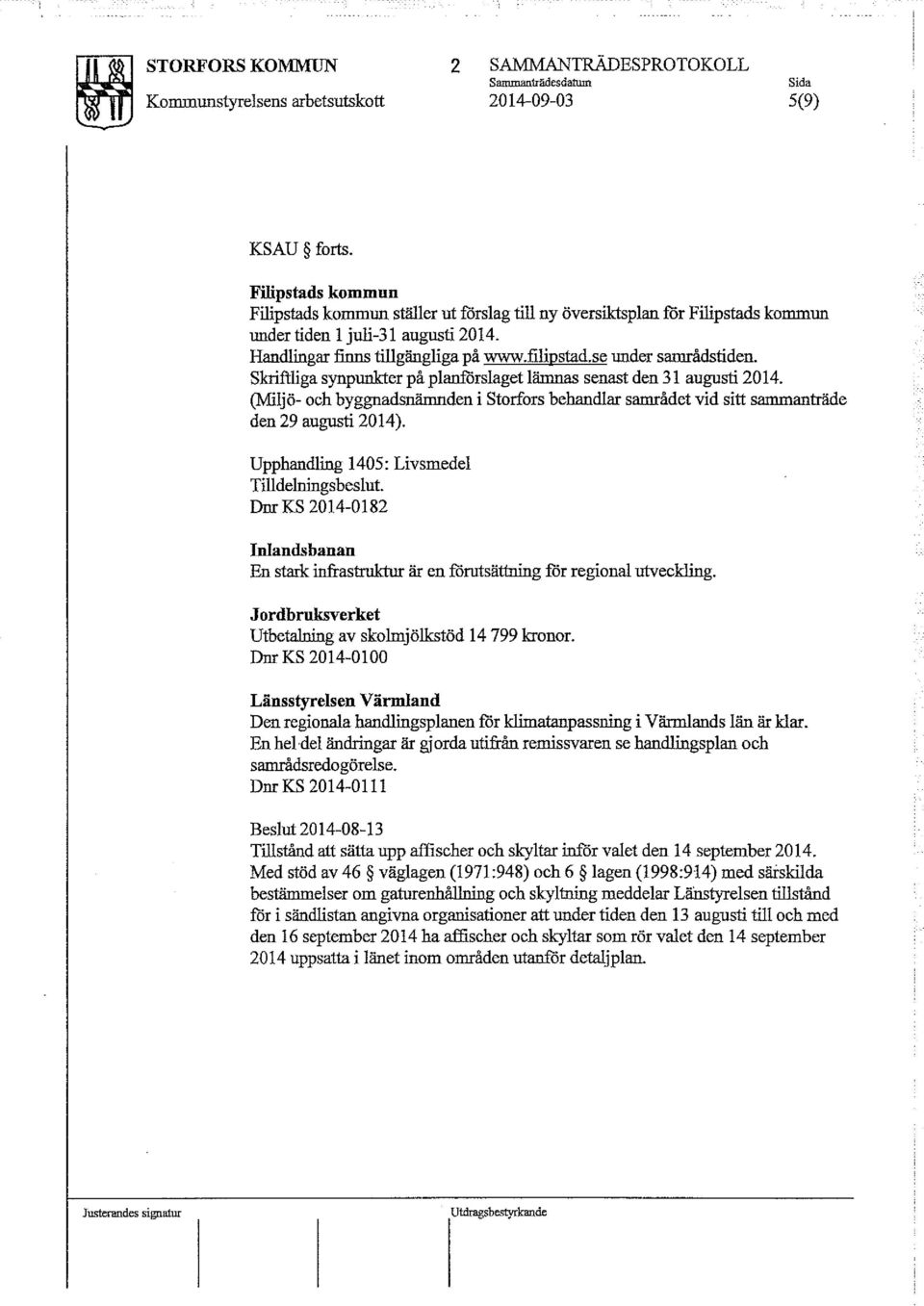 se under sarnrådstiden. Skriftliga synpunkter på planförslaget lämnas senast den 31 augusti 2014. (Milj ö- och byggoadsnämnden i Storfors behandlar samrådet vid sitt sammanträde den 29 augusti 2014).