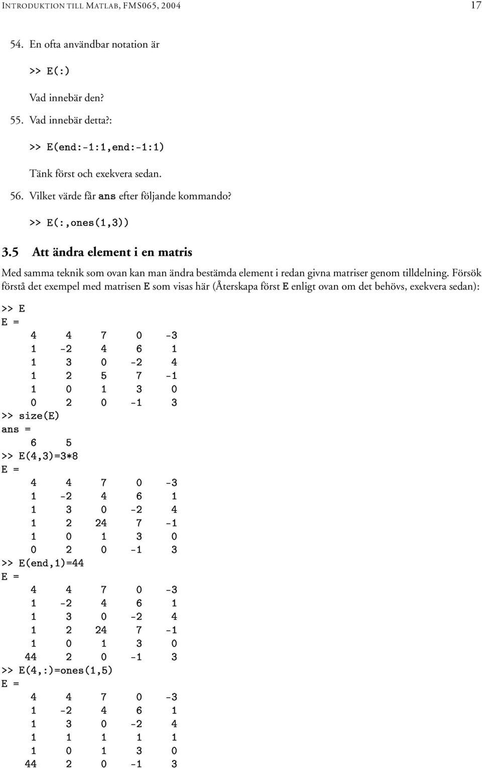 5 Att ändra element i en matris Med samma teknik som ovan kan man ändra bestämda element i redan givna matriser genom tilldelning.