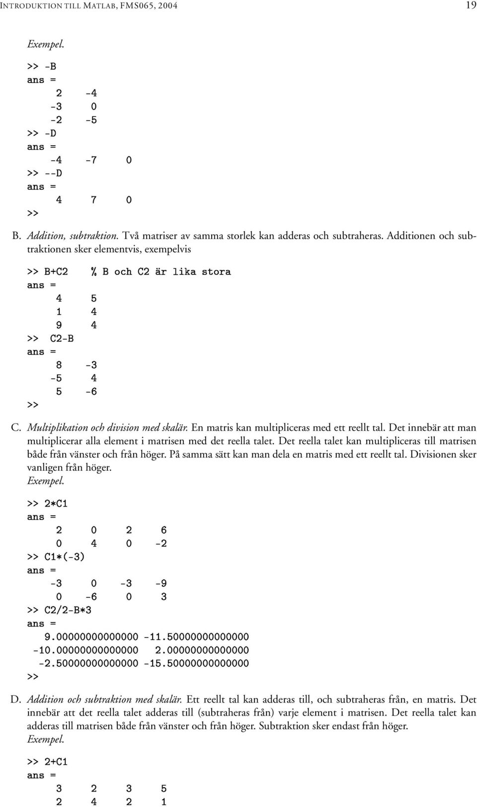 Det reella talet kan multipliceras till matrisen både från vänster och från höger. På samma sätt kan man dela en matris med ett reellt tal. Divisionen sker vanligen från höger. Exempel.!! )! /!!!! -!