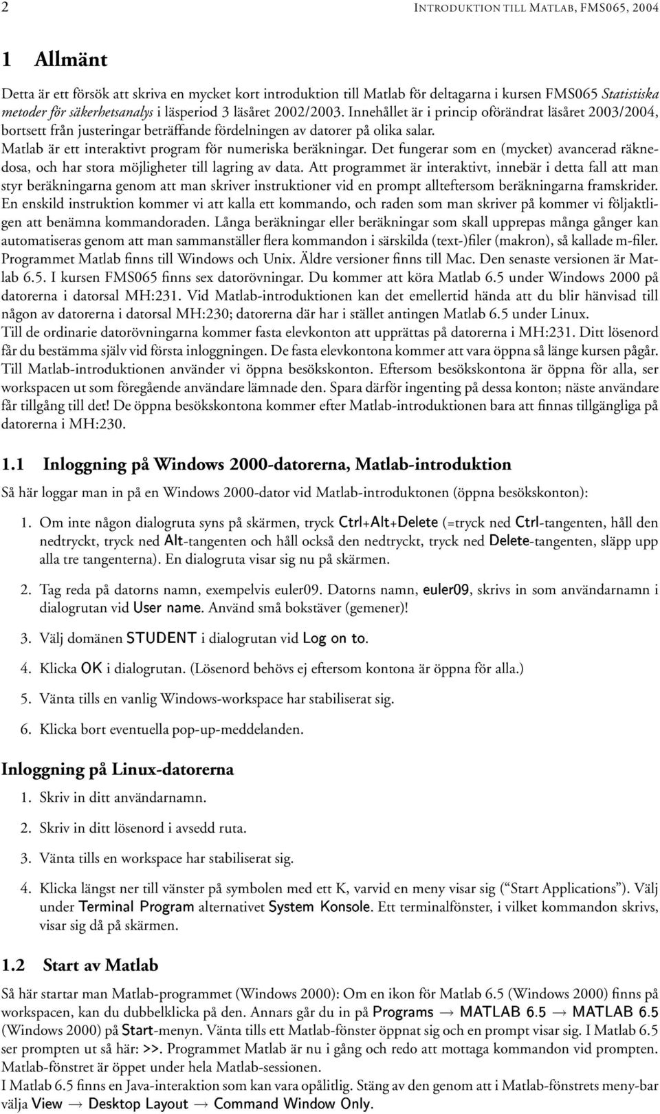 Matlab är ett interaktivt program för numeriska beräkningar. Det fungerar som en (mycket) avancerad räknedosa, och har stora möjligheter till lagring av data.