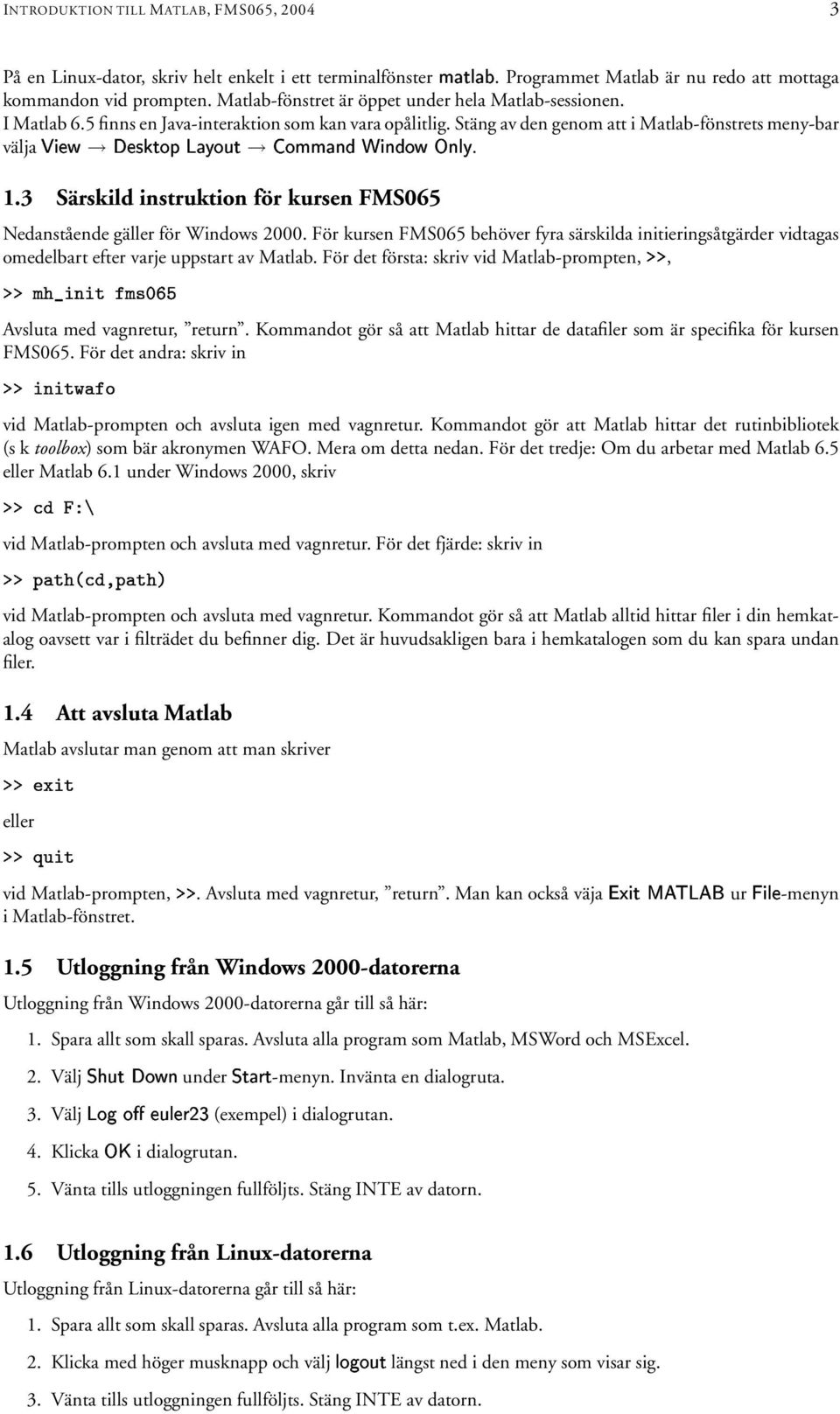Stäng av den genom att i Matlab-fönstrets meny-bar välja HI2 J KL)BMN(8)BK 5)#O P,QE23*P)J. 8. 1.3 Särskild instruktion för kursen FMS065 Nedanstående gäller för Windows 2000.