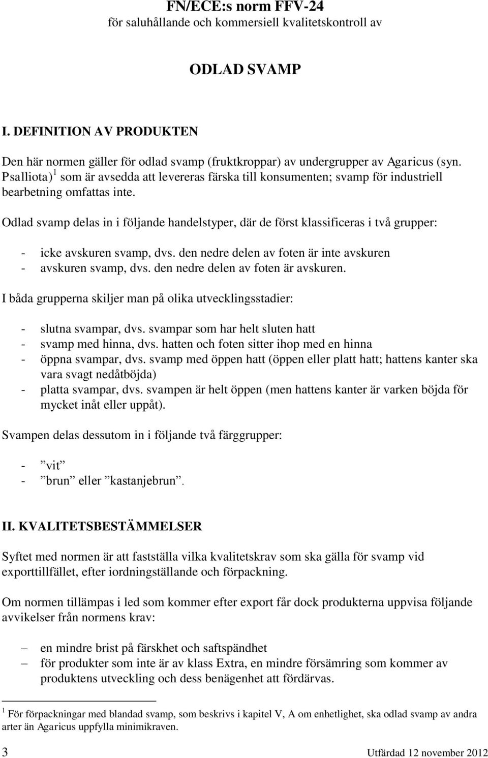 Odlad svamp delas in i följande handelstyper, där de först klassificeras i två grupper: - icke avskuren svamp, dvs. den nedre delen av foten är inte avskuren - avskuren svamp, dvs.