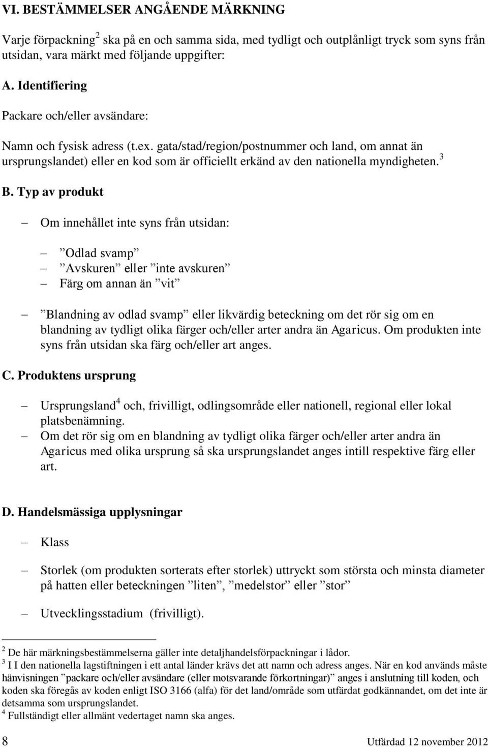 gata/stad/region/postnummer och land, om annat än ursprungslandet) eller en kod som är officiellt erkänd av den nationella myndigheten. 3 B.