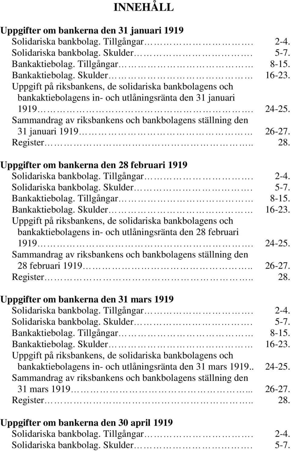 Sammandrag av riksbankens och bankbolagens ställning den 31 januari 1919 26-27. Register.. 28. Uppgifter om bankerna den 28 februari 1919 Solidariska bankbolag. Tillgångar. 2-4. Solidariska bankbolag. Skulder.