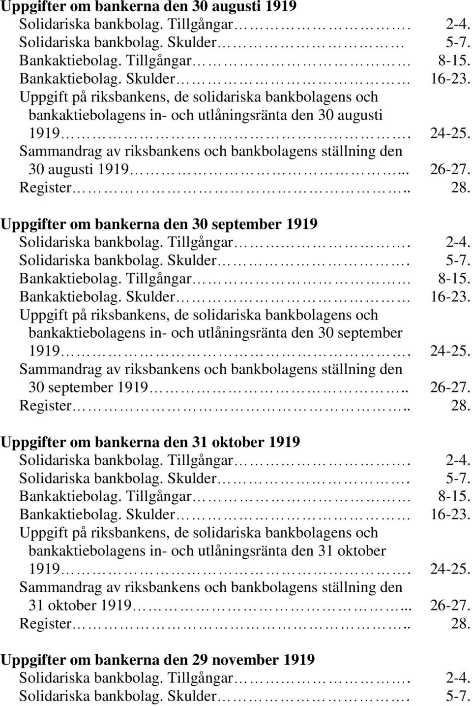 .. 26-27. Register.. 28. Uppgifter om bankerna den 30 september 1919 Solidariska bankbolag. Tillgångar. 2-4. Solidariska bankbolag. Skulder. 5-7. Bankaktiebolag. Tillgångar 8-15. Bankaktiebolag. Skulder 16-23.