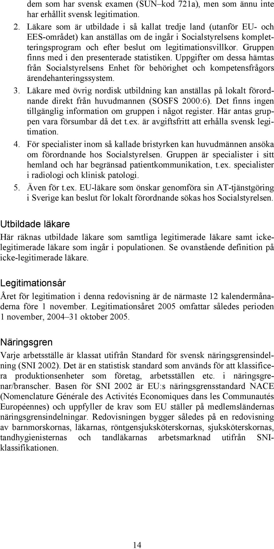 Gruppen finns med i den presenterade statistiken. Uppgifter om dessa hämtas från Socialstyrelsens Enhet för behörighet och kompetensfrågors ärendehanteringssystem. 3.