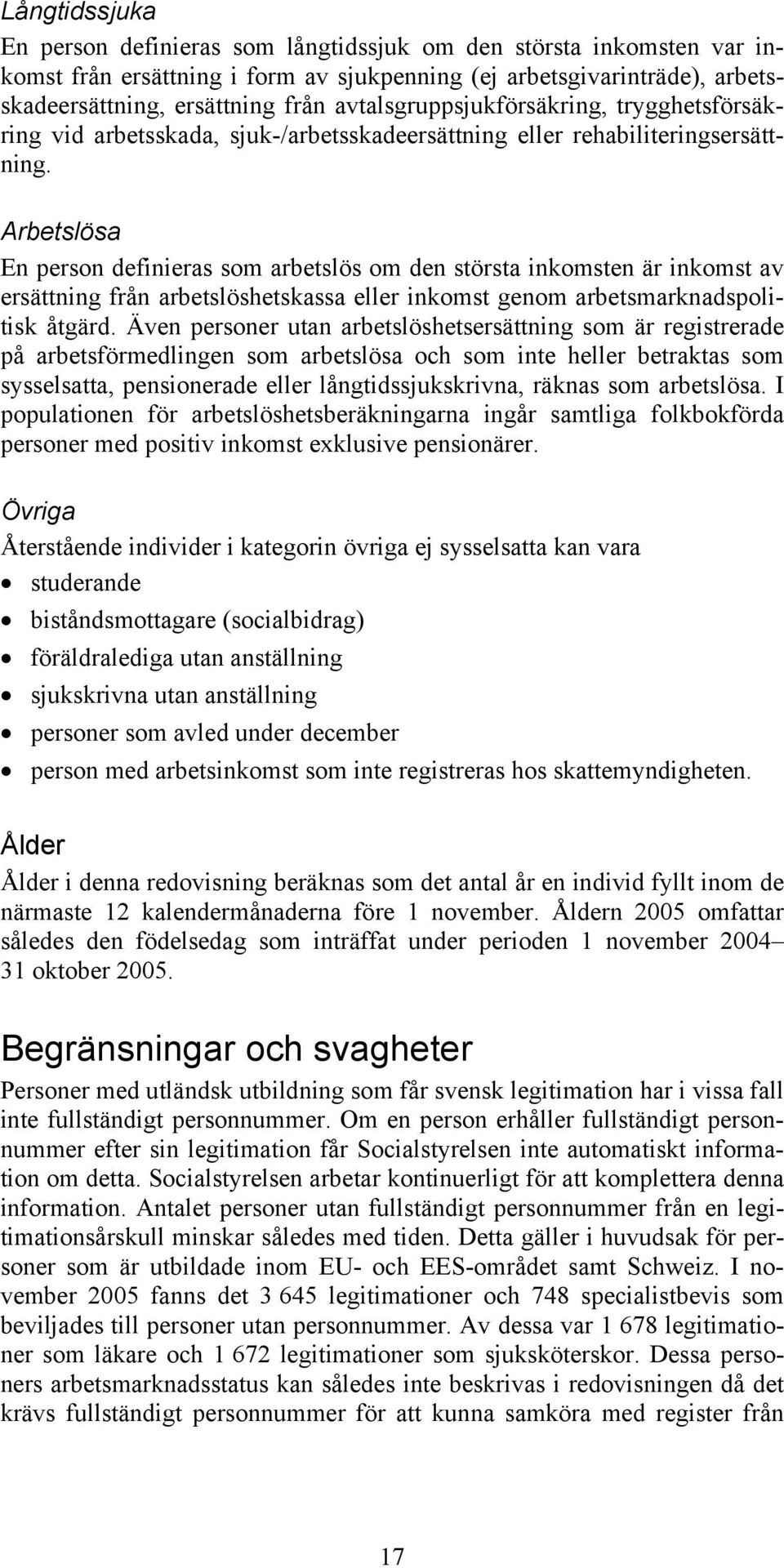 Arbetslösa En person definieras som arbetslös om den största inkomsten är inkomst av ersättning från arbetslöshetskassa eller inkomst genom arbetsmarknadspolitisk åtgärd.