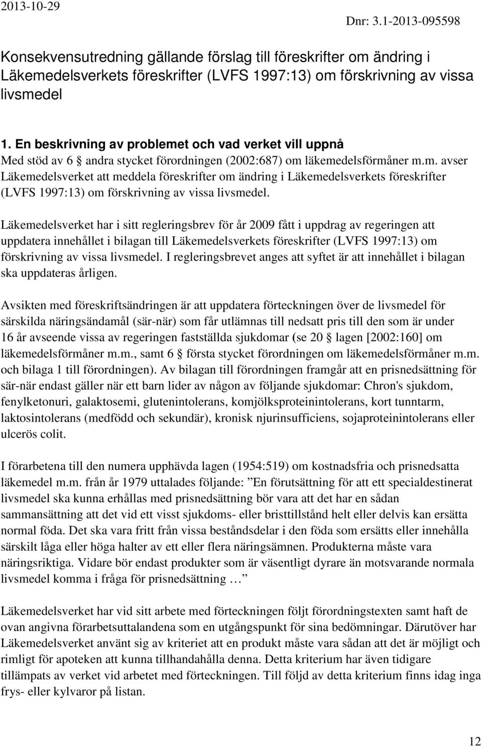 Läkemedelsverket har i sitt regleringsbrev för år 2009 fått i uppdrag av regeringen att uppdatera innehållet i bilagan till Läkemedelsverkets föreskrifter (LVFS 1997:13) om förskrivning av vissa