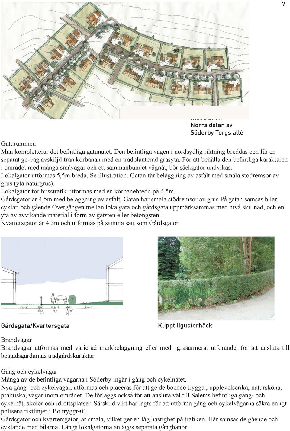 För att behålla den befintliga karaktären i området med många småvägar och ett sammanbundet vägnät, bör säckgator undvikas. Lokalgator utformas 5,5m breda. Se illustration.