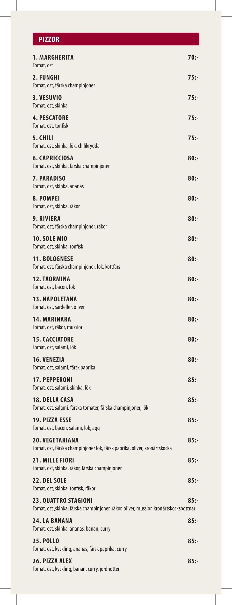 RIVIERA 80:- Tomat, ost, färska champinjoner, räkor 10. SOLE MIO 80:- Tomat, ost, skinka, tonfisk 11. BOLOGNESE 80:- Tomat, ost, färska champinjoner, lök, köttfärs 12.