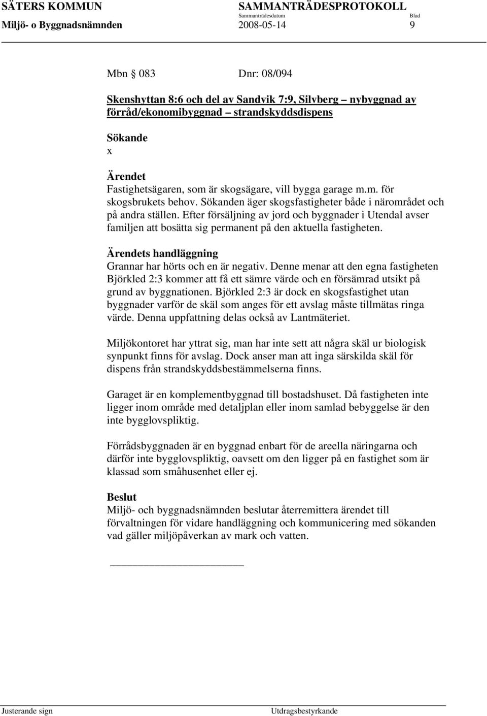 Efter försäljning av jord och byggnader i Utendal avser familjen att bosätta sig permanent på den aktuella fastigheten. Ärendets handläggning Grannar har hörts och en är negativ.