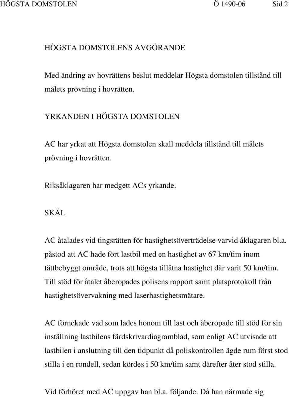 SKÄL AC åtalades vid tingsrätten för hastighetsöverträdelse varvid åklagaren bl.a. påstod att AC hade fört lastbil med en hastighet av 67 km/tim inom tättbebyggt område, trots att högsta tillåtna hastighet där varit 50 km/tim.