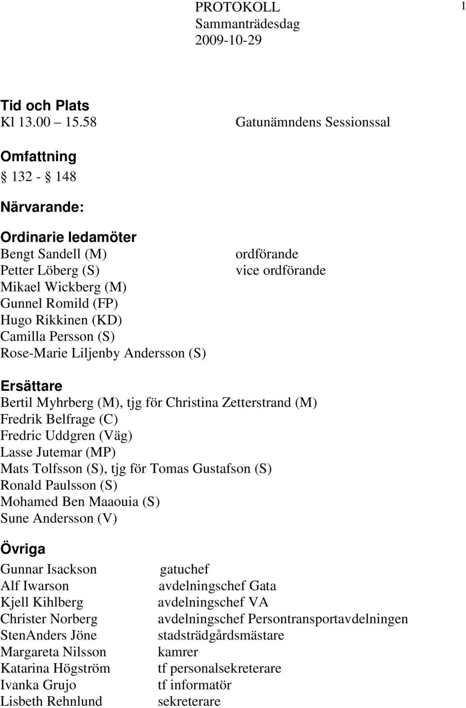 Rose-Marie Liljenby Andersson (S) ordförande vice ordförande Ersättare Bertil Myhrberg (M), tjg för Christina Zetterstrand (M) Fredrik Belfrage (C) Fredric Uddgren (Väg) Lasse Jutemar (MP) Mats