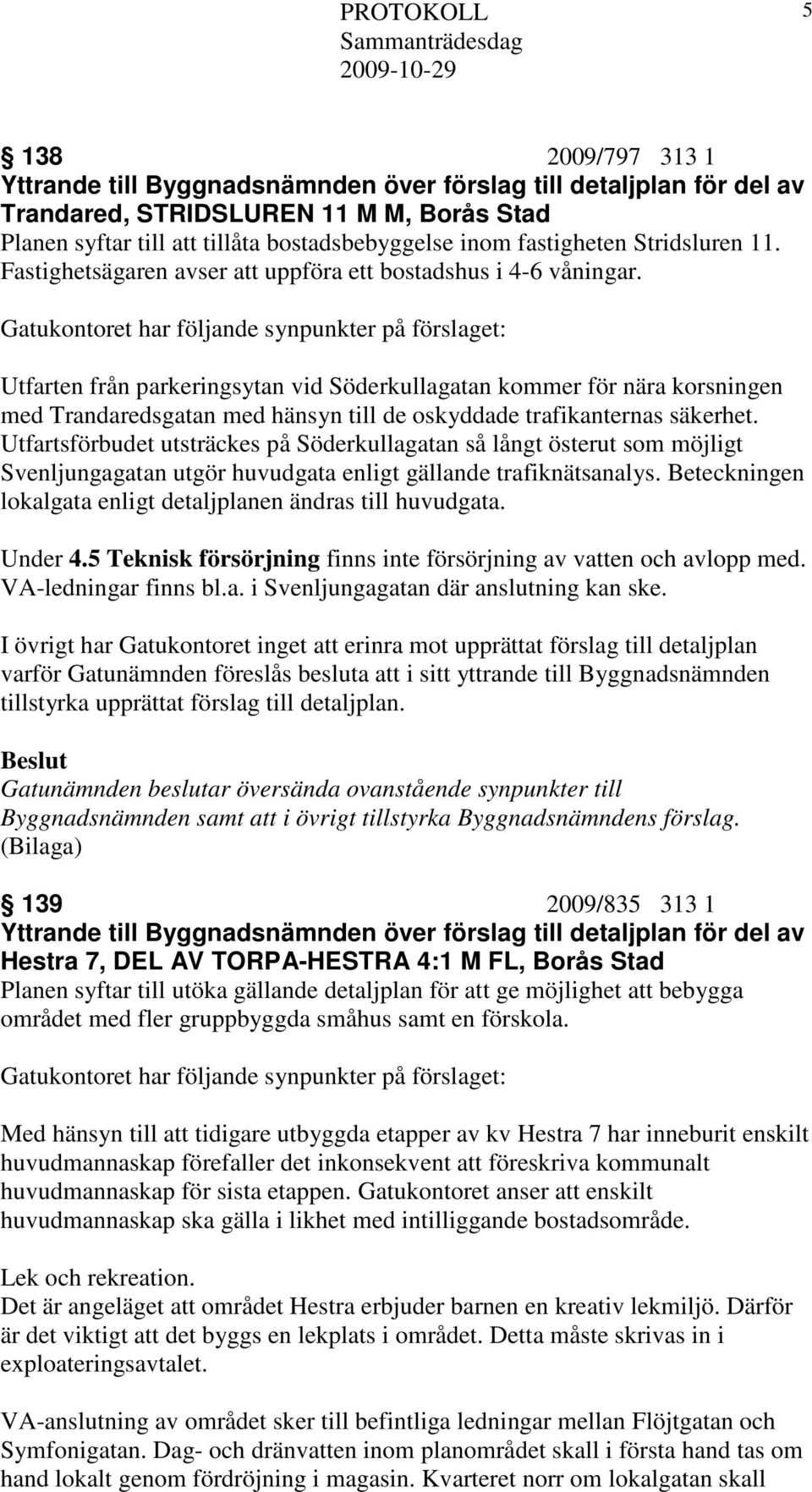 Gatukontoret har följande synpunkter på förslaget: Utfarten från parkeringsytan vid Söderkullagatan kommer för nära korsningen med Trandaredsgatan med hänsyn till de oskyddade trafikanternas säkerhet.