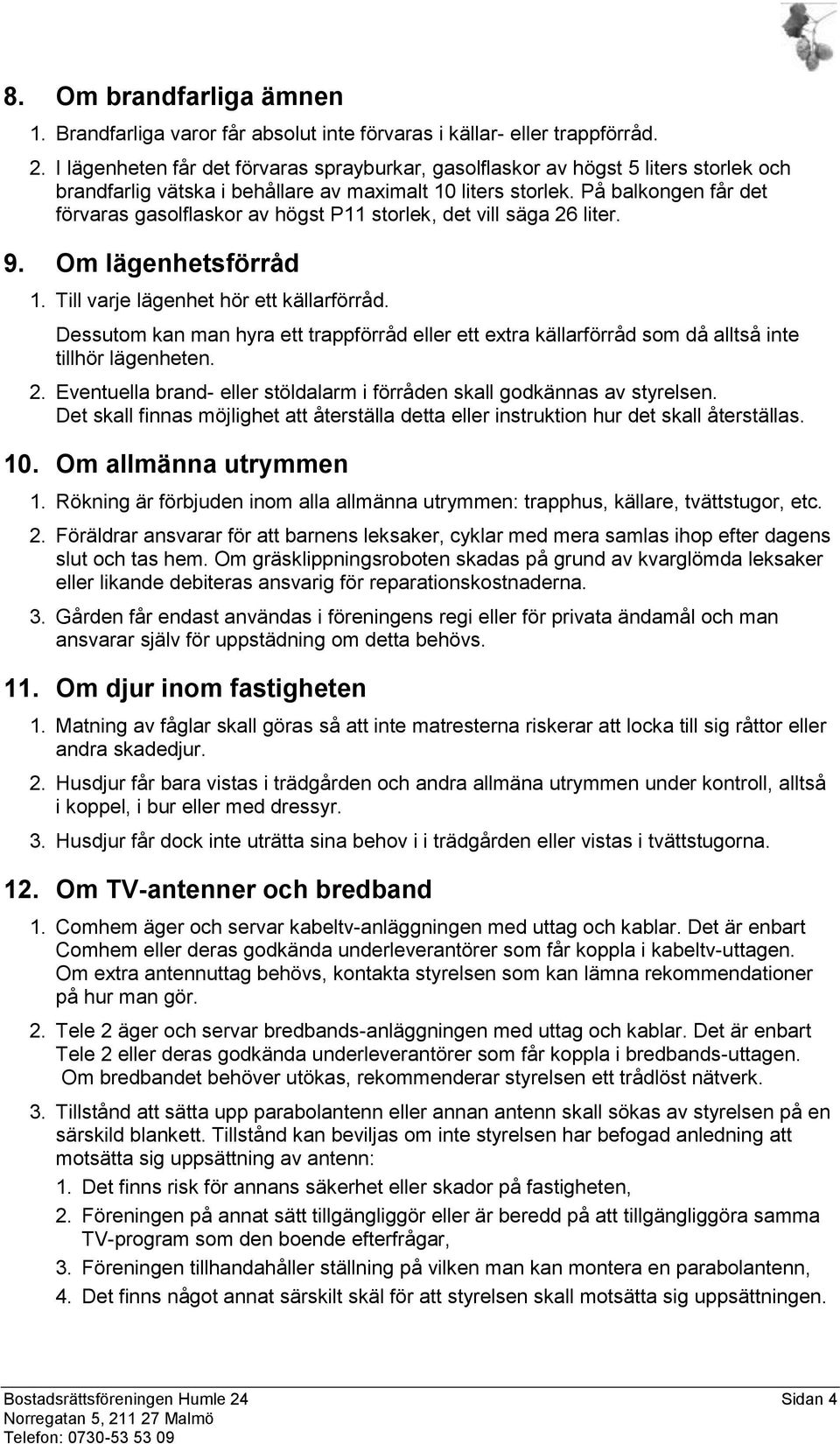 På balkongen får det förvaras gasolflaskor av högst P11 storlek, det vill säga 26 liter. 9. Om lägenhetsförråd 1. Till varje lägenhet hör ett källarförråd.