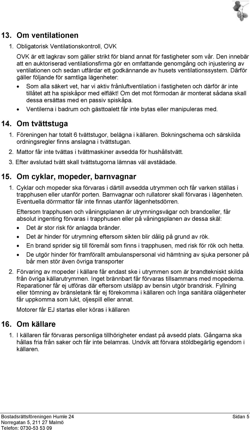 Därför gäller följande för samtliga lägenheter: Som alla säkert vet, har vi aktiv frånluftventilation i fastigheten och därför är inte tillåtet att ha spiskåpor med elfläkt!