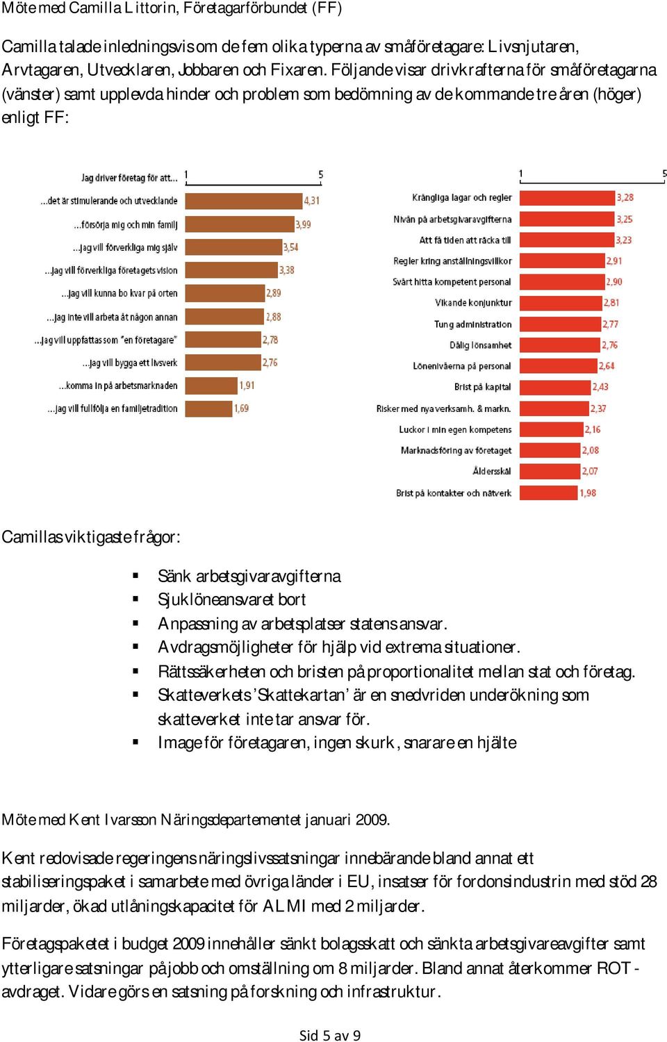 arbetsgivaravgifterna Sjuklöneansvaret bort Anpassning av arbetsplatser statens ansvar. Avdragsmöjligheter för hjälp vid extrema situationer.