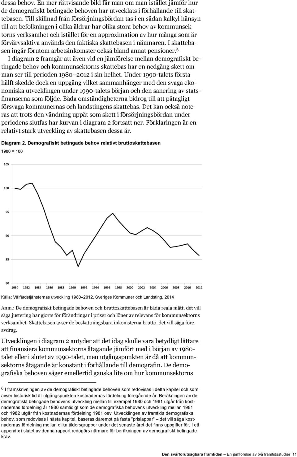 många som är förvärvsaktiva används den faktiska skattebasen i nämnaren. I skattebasen ingår förutom arbetsinkomster också bland annat pensioner.