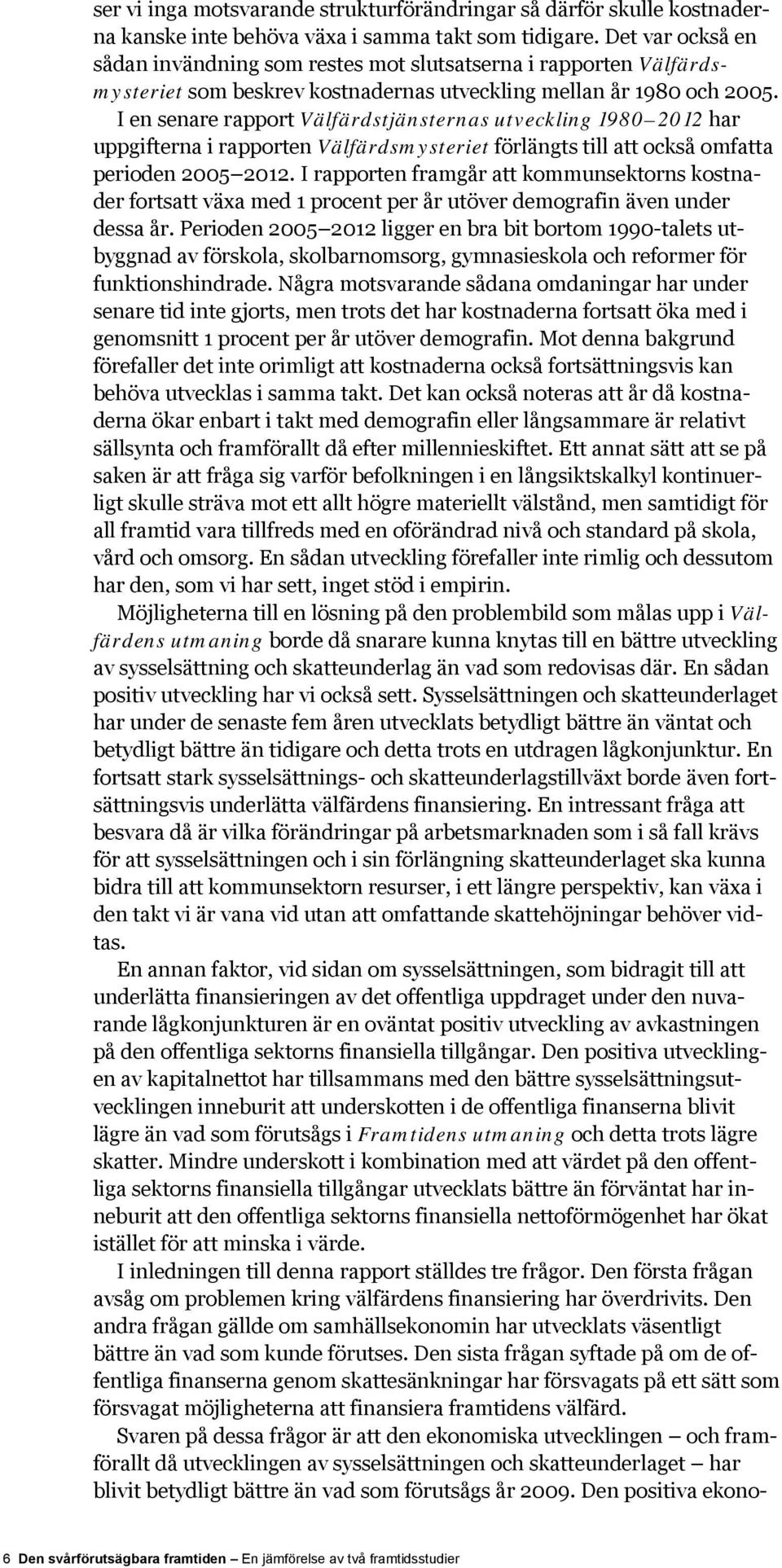 I en senare rapport Välfärdstjänsternas utveckling 1980 2012 har uppgifterna i rapporten Välfärdsmysteriet förlängts till att också omfatta perioden 2005 2012.