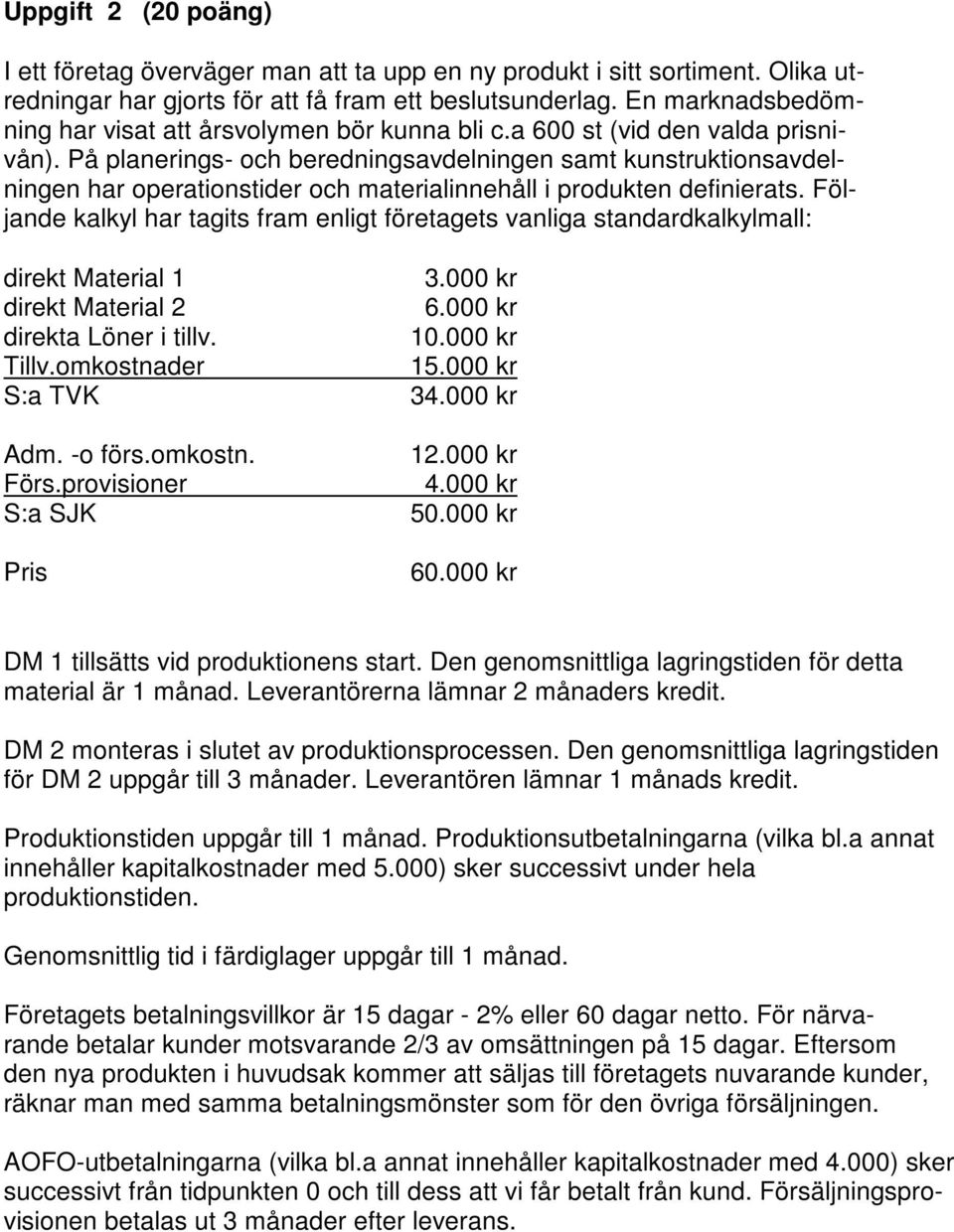 På planerings- och beredningsavdelningen samt kunstruktionsavdelningen har operationstider och materialinnehåll i produkten definierats.