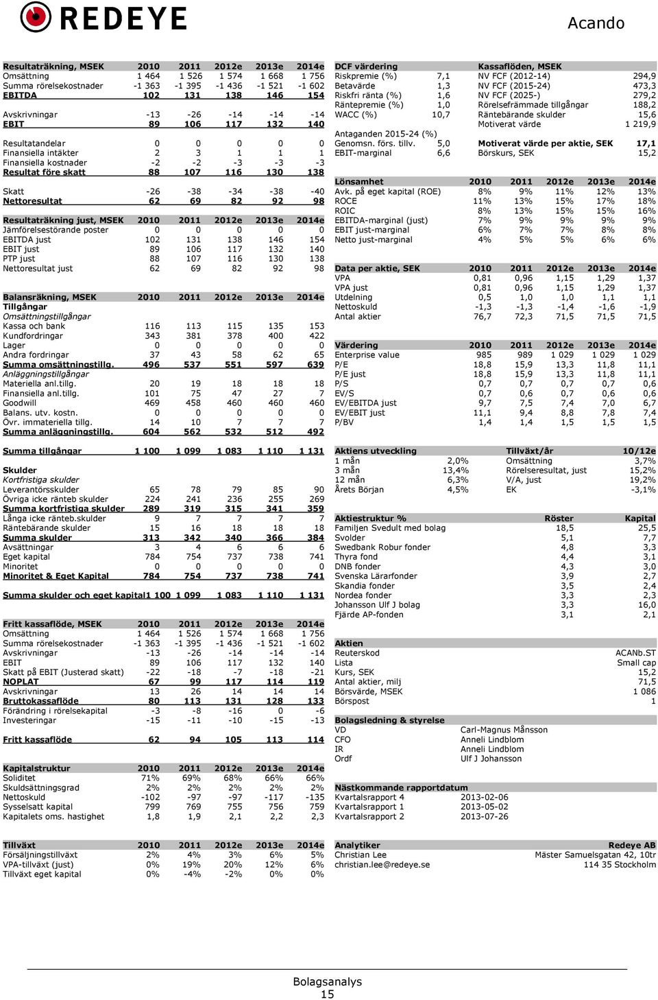 Nettoresultat 62 69 82 92 98 Resultaträkning just, MSEK 2010 2011 2012e 2013e 2014e Jämförelsestörande poster 0 0 0 0 0 EBITDA just 102 131 138 146 154 EBIT just 89 106 117 132 140 PTP just 88 107