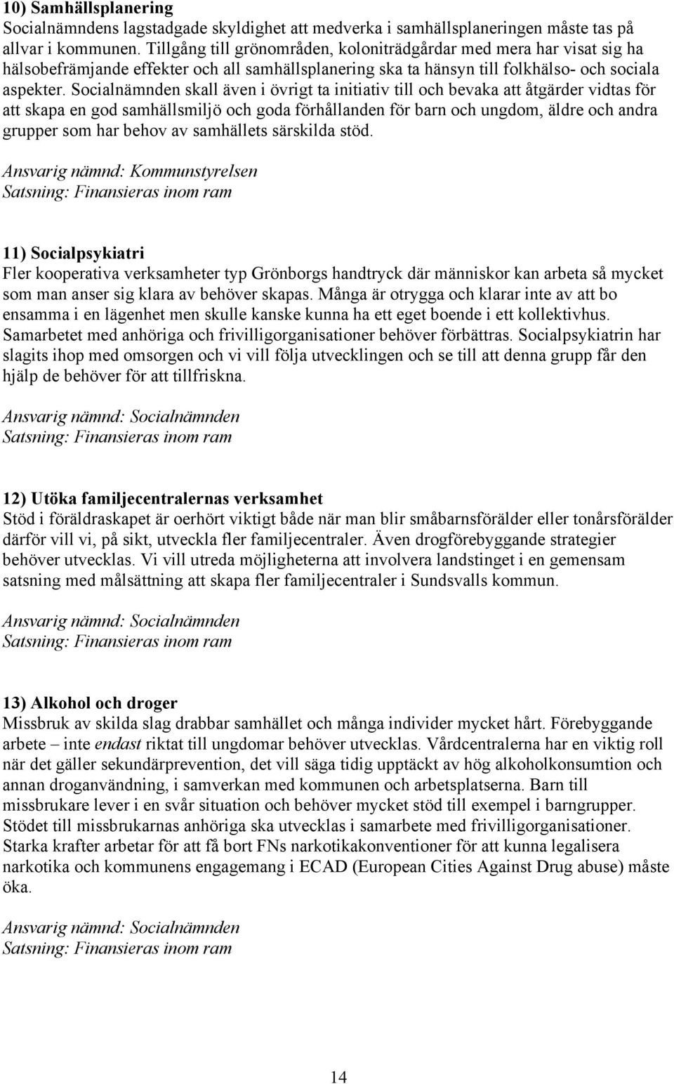 Socialnämnden skall även i övrigt ta initiativ till och bevaka att åtgärder vidtas för att skapa en god samhällsmiljö och goda förhållanden för barn och ungdom, äldre och andra grupper som har behov