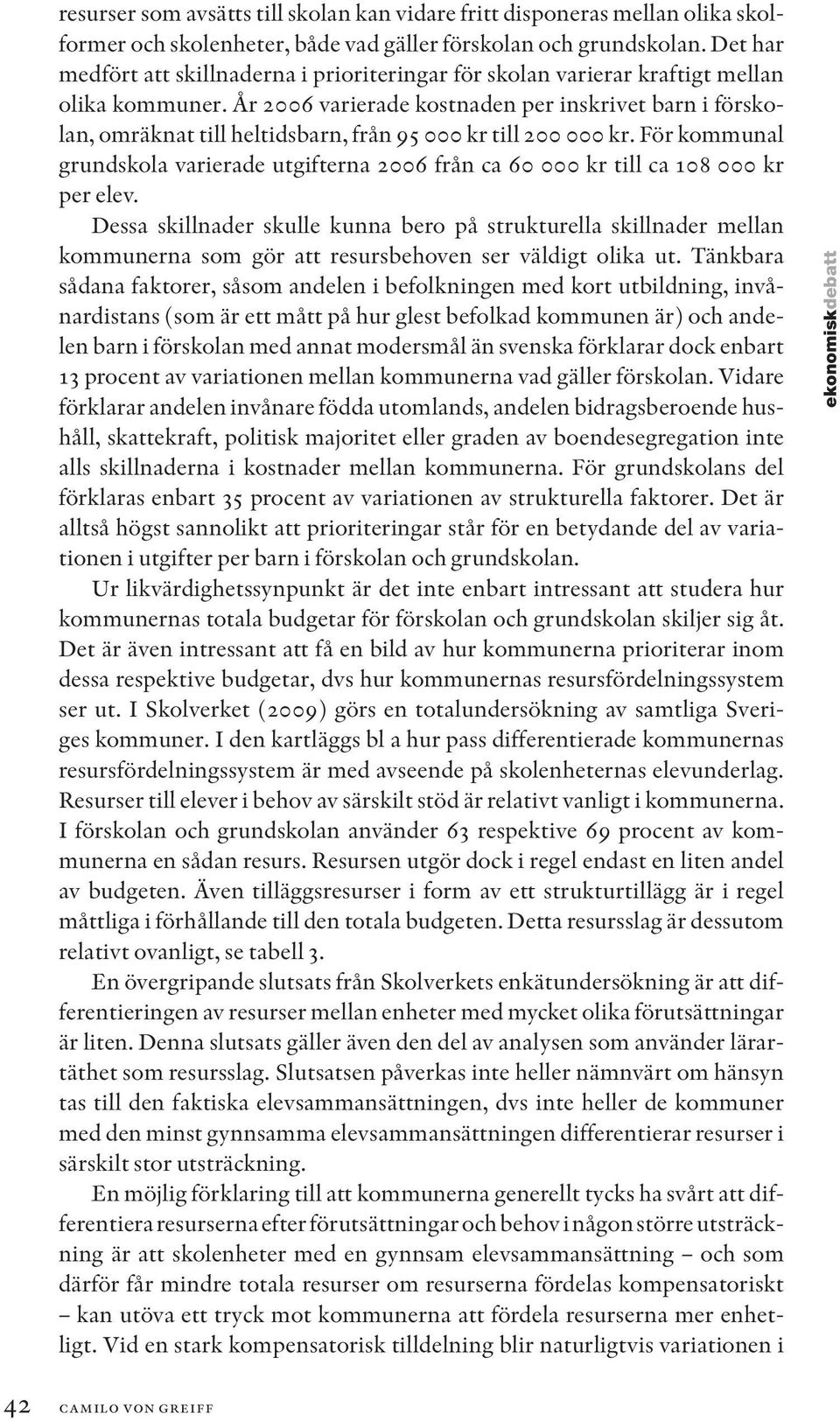 År 2006 varierade kostnaden per inskrivet barn i förskolan, omräknat till heltidsbarn, från 95 000 kr till 200 000 kr.