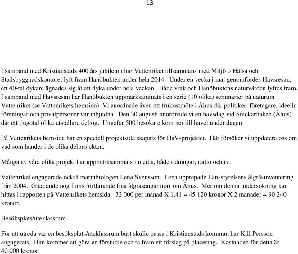 I samband med Havsresan har Hanöbukten uppmärksammats i en serie (10 olika) seminarier på naturum Vattenriket (se Vattenrikets hemsida).