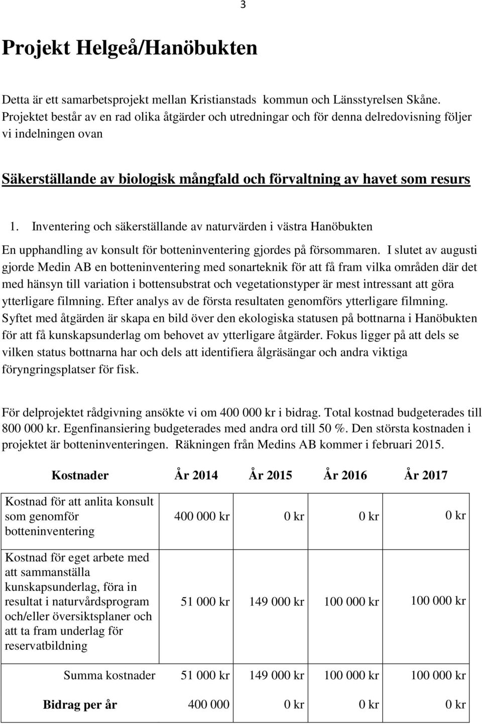 Inventering och säkerställande av naturvärden i västra Hanöbukten En upphandling av konsult för botteninventering gjordes på försommaren.