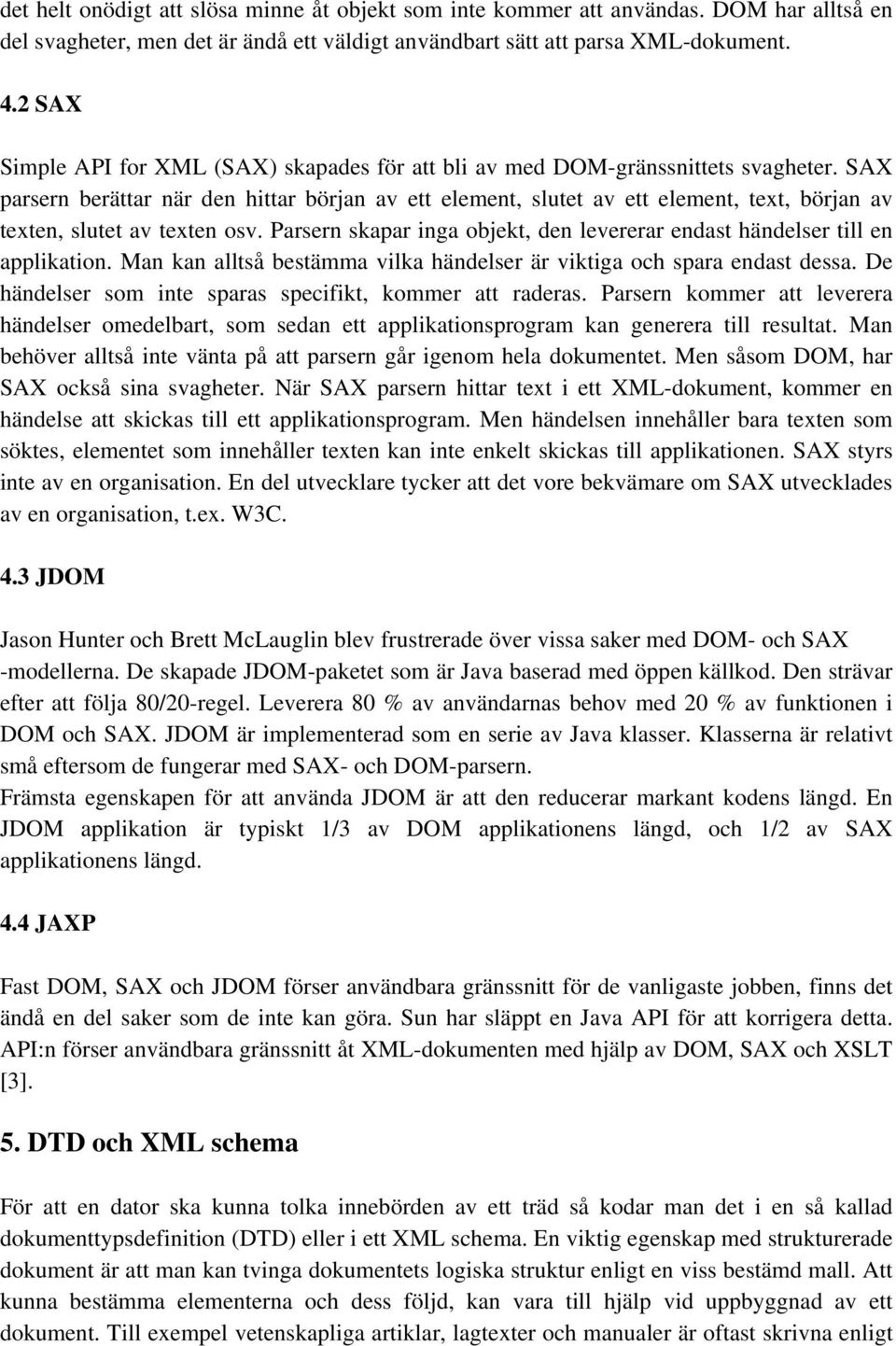 SAX parsern berättar när den hittar början av ett element, slutet av ett element, text, början av texten, slutet av texten osv.