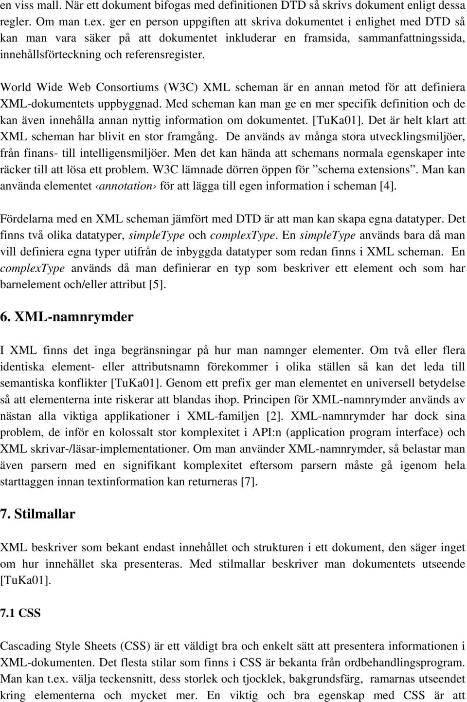 World Wide Web Consortiums (W3C) XML scheman är en annan metod för att definiera XML-dokumentets uppbyggnad.