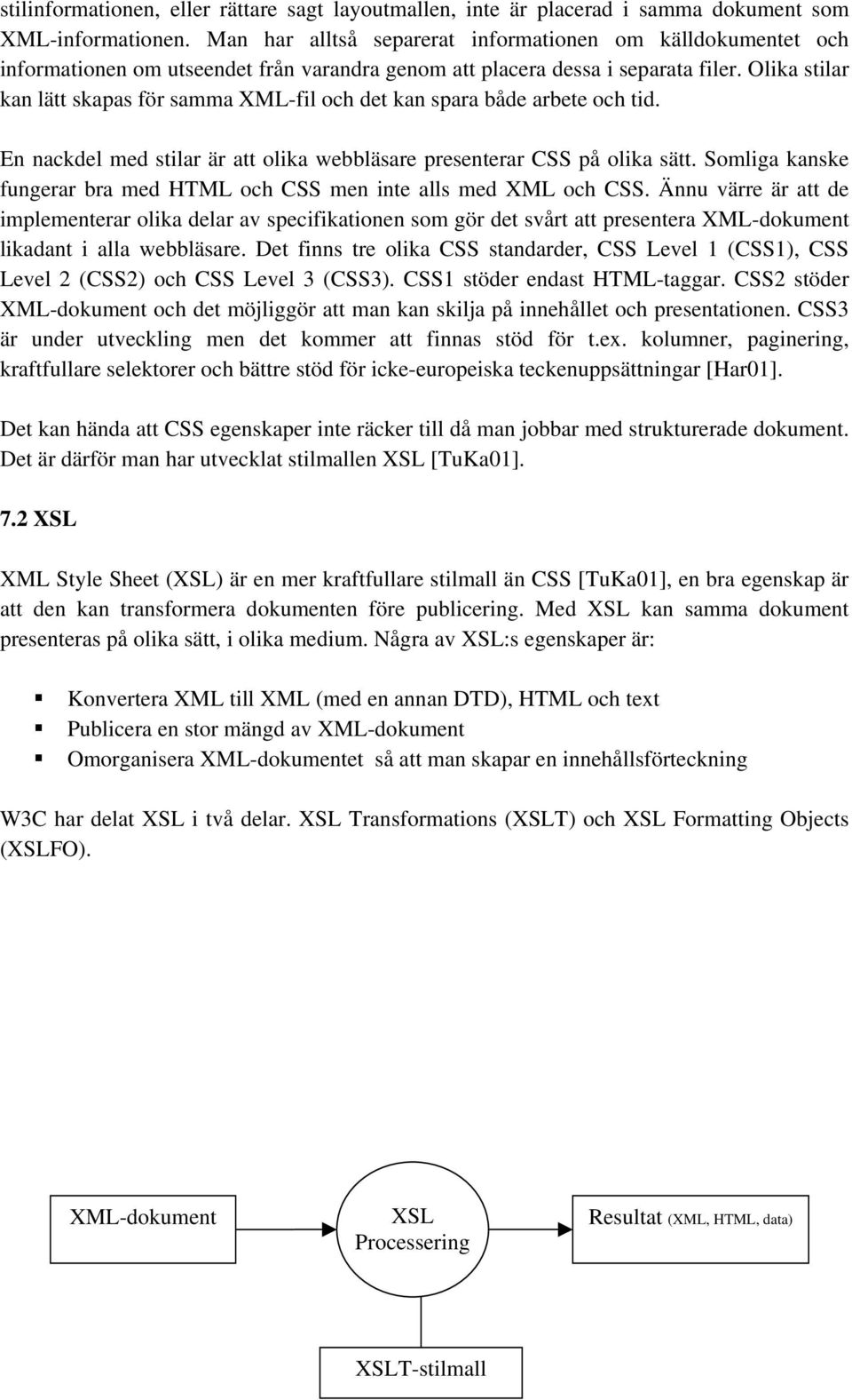 Olika stilar kan lätt skapas för samma XML-fil och det kan spara både arbete och tid. En nackdel med stilar är att olika webbläsare presenterar CSS på olika sätt.