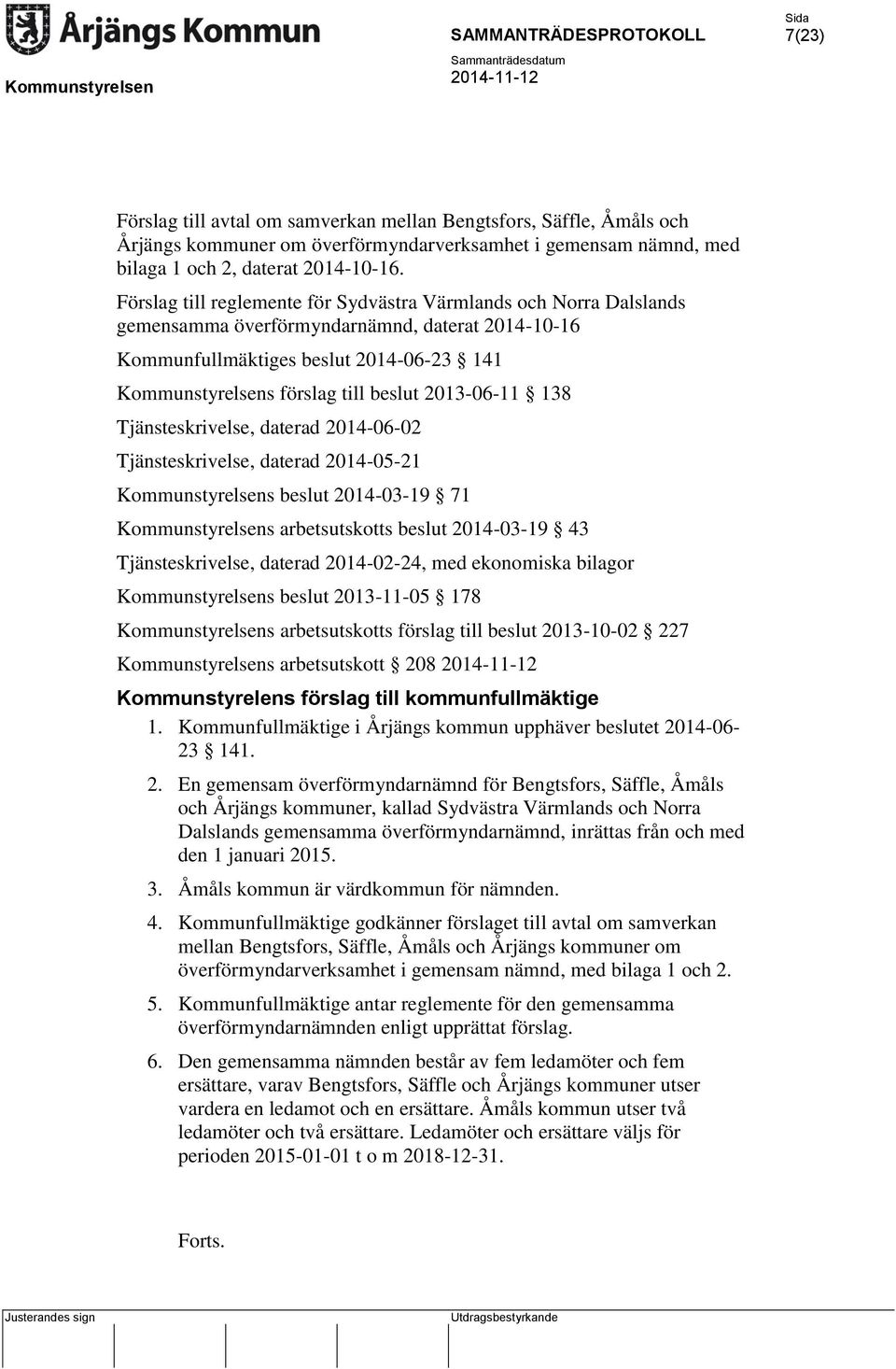 2013-06-11 138 Tjänsteskrivelse, daterad 2014-06-02 Tjänsteskrivelse, daterad 2014-05-21 Kommunstyrelsens beslut 2014-03-19 71 Kommunstyrelsens arbetsutskotts beslut 2014-03-19 43 Tjänsteskrivelse,