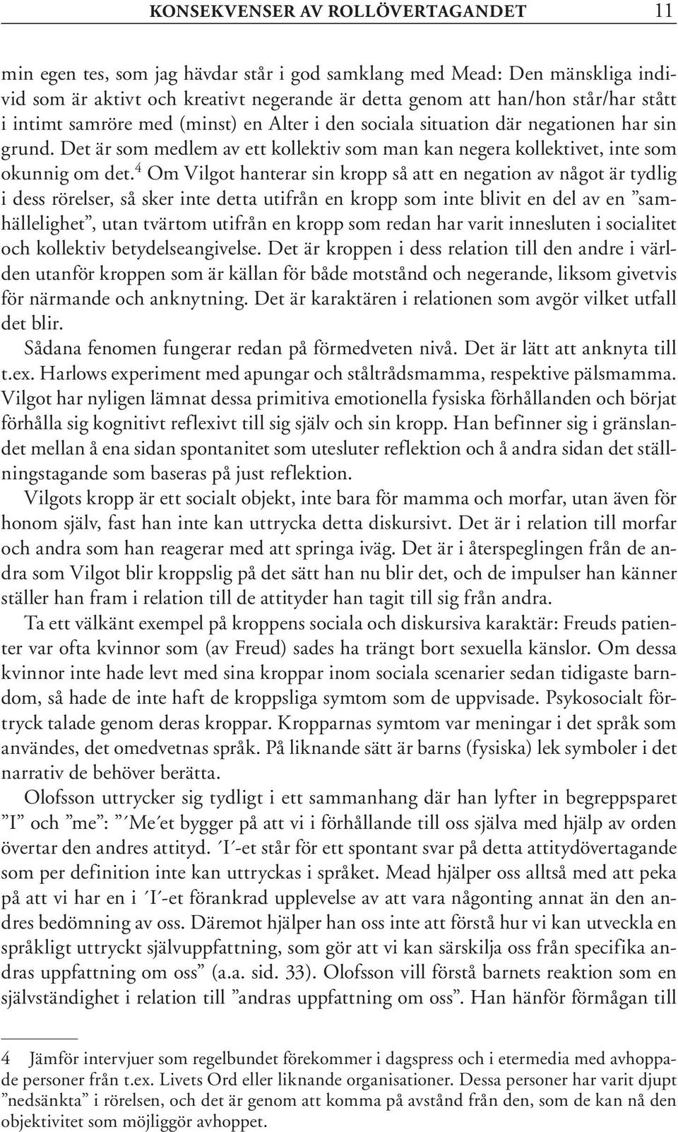 4 Om Vilgot hanterar sin kropp så att en negation av något är tydlig i dess rörelser, så sker inte detta utifrån en kropp som inte blivit en del av en samhällelighet, utan tvärtom utifrån en kropp