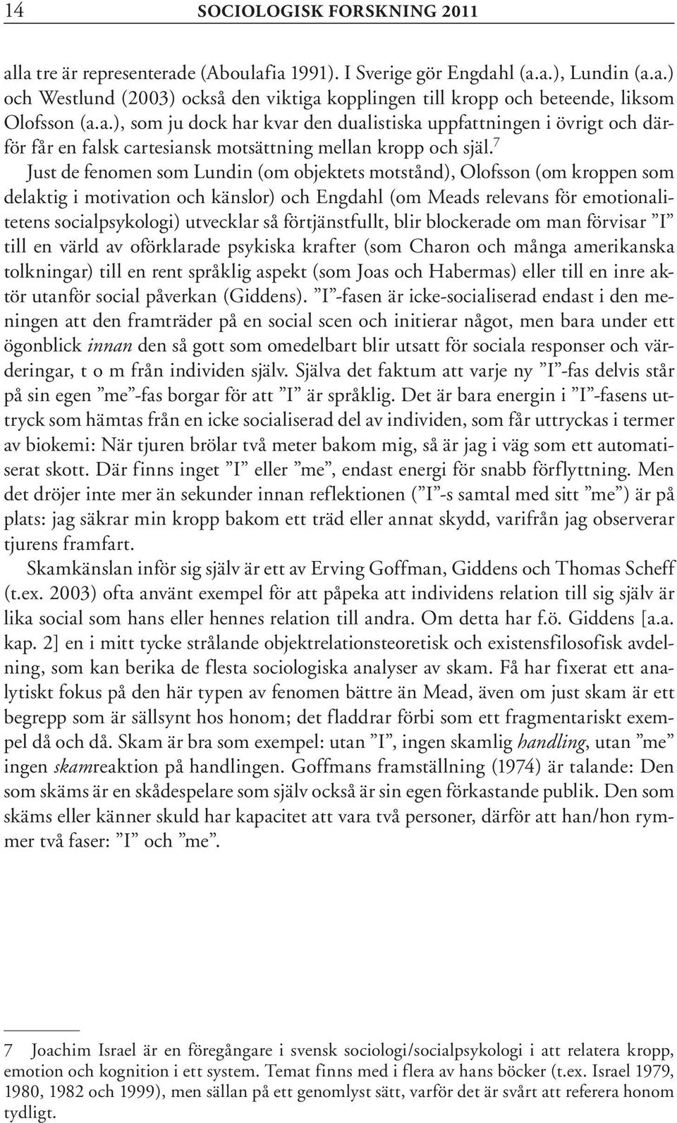 7 Just de fenomen som Lundin (om objektets motstånd), Olofsson (om kroppen som delaktig i motivation och känslor) och Engdahl (om Meads relevans för emotionalitetens socialpsykologi) utvecklar så