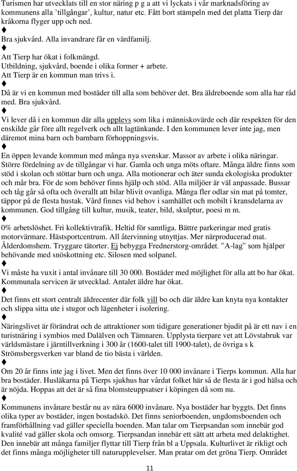 Utbildning, sjukvård, boende i olika former + arbete. Att Tierp är en kommun man trivs i. Då är vi en kommun med bostäder till alla som behöver det. Bra äldreboende som alla har råd med. Bra sjukvård.