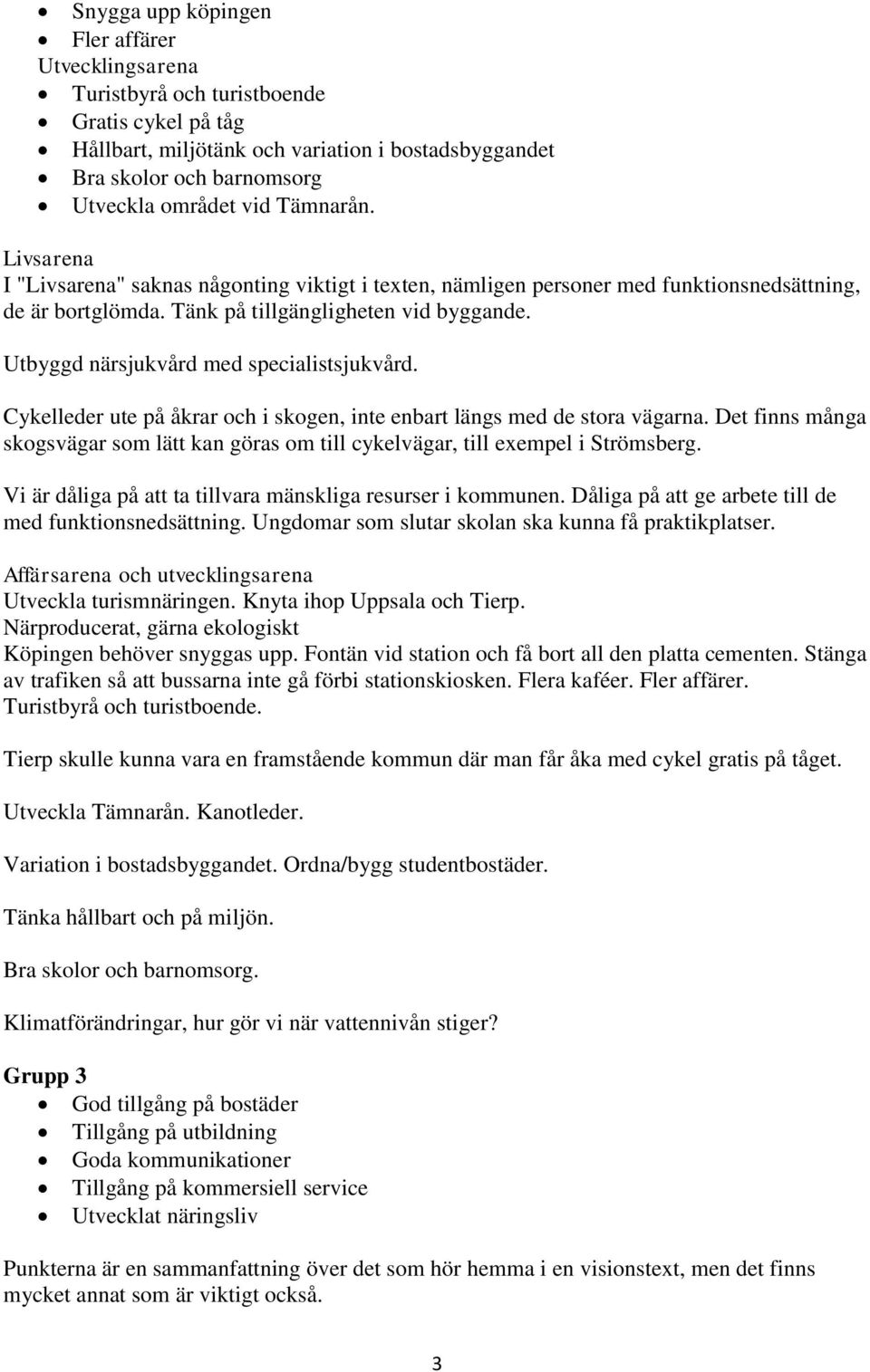 Utbyggd närsjukvård med specialistsjukvård. Cykelleder ute på åkrar och i skogen, inte enbart längs med de stora vägarna.