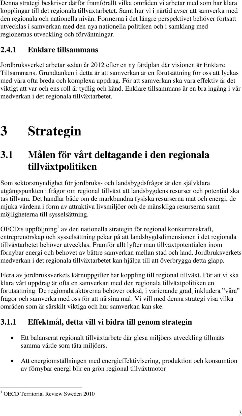 Formerna i det längre perspektivet behöver fortsatt utvecklas i samverkan med den nya nationella politiken och i samklang med regionernas utveckling och förväntningar. 2.4.