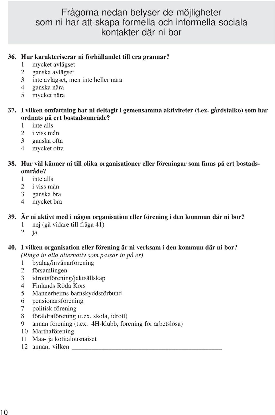 gårdstalko) som har ordnats på ert bostadsområde? 1 inte alls 2 i viss mån 3 ganska ofta 4 mycket ofta 38. Hur väl känner ni till olika organisationer eller föreningar som finns på ert bostadsområde?