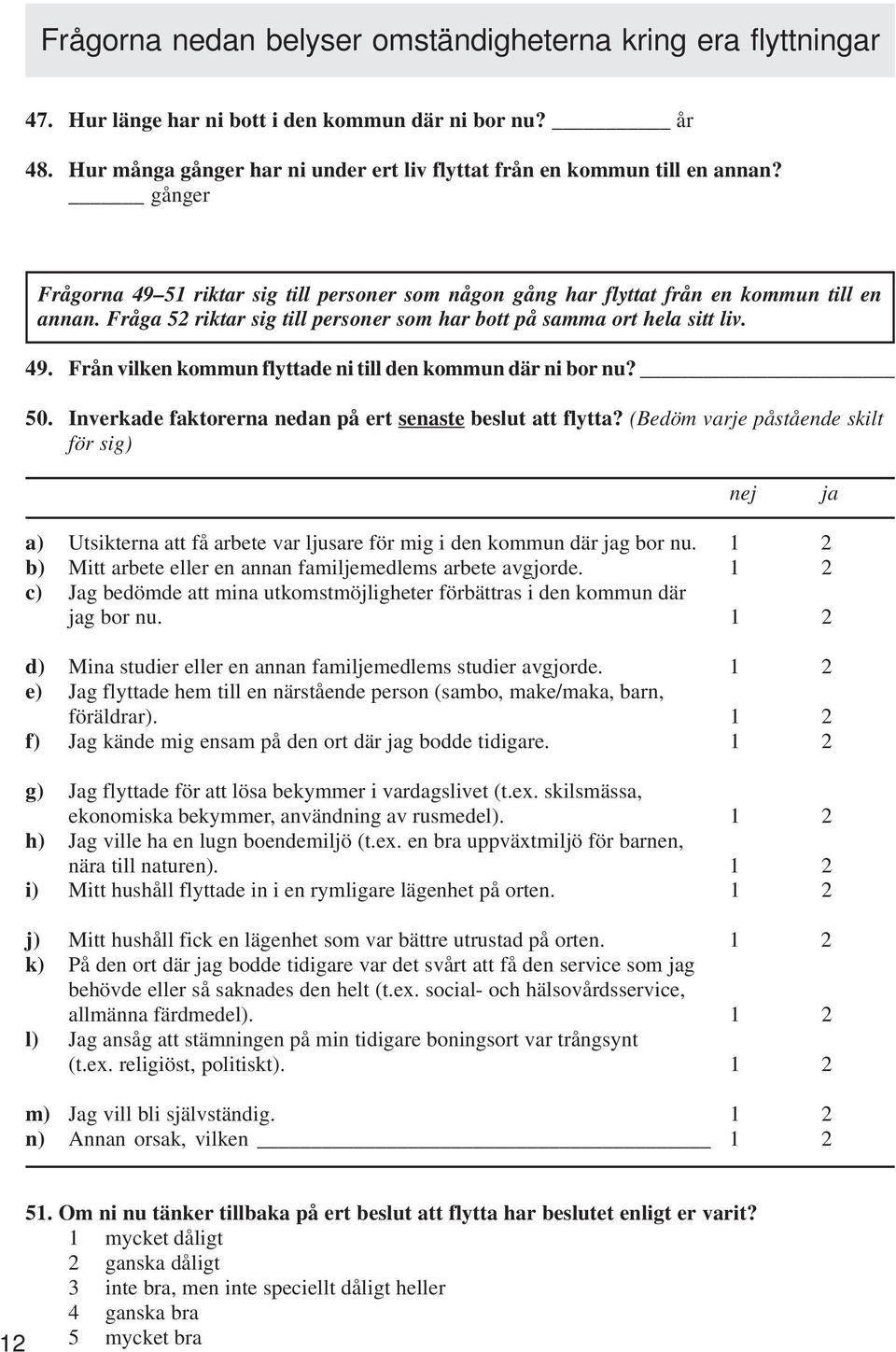 50. Inverkade faktorerna nedan på ert senaste beslut att flytta? (Bedöm varje påstående skilt för sig) nej ja a) Utsikterna att få arbete var ljusare för mig i den kommun där jag bor nu.