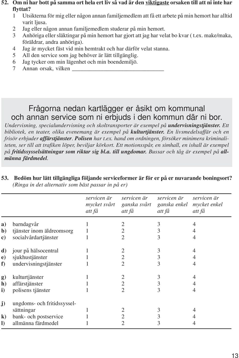 3 Anhöriga eller släktingar på min hemort har gjort att jag har velat bo kvar ( t.ex. make/maka, föräldrar, andra anhöriga). 4 Jag är mycket fäst vid min hemtrakt och har därför velat stanna.