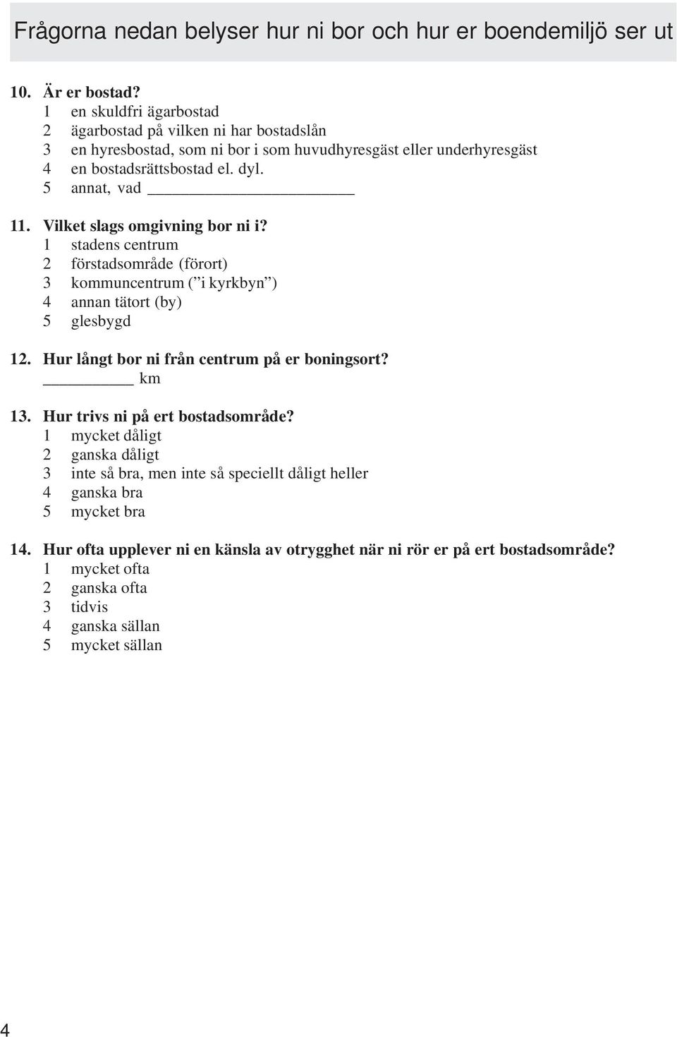 Vilket slags omgivning bor ni i? 1 stadens centrum 2 förstadsområde (förort) 3 kommuncentrum ( i kyrkbyn ) 4 annan tätort (by) 5 glesbygd 12. Hur långt bor ni från centrum på er boningsort?