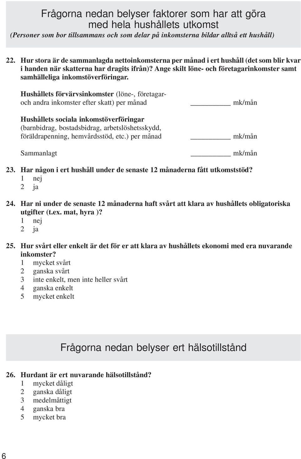 Ange skilt löne- och företagarinkomster samt samhälleliga inkomstöverföringar.