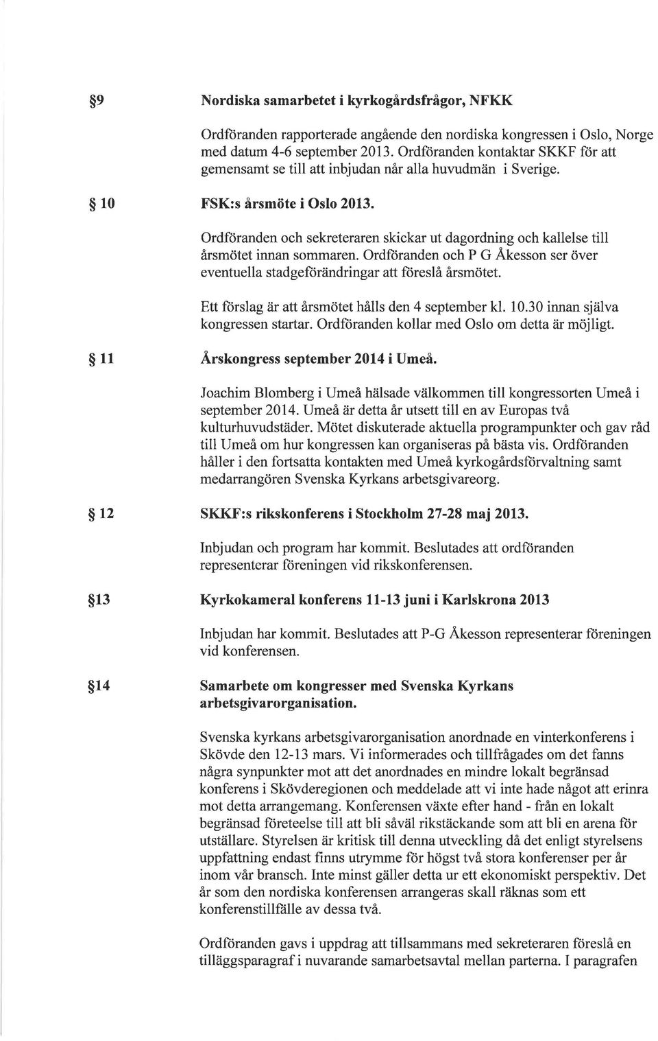 Ordförnden och sekreterren skickr ut dgordning och kllelse till årsmötet innn sommren. Ordftirnden och P G Åkesson ser över eventuell stdgeftirändringr tt füreslå årsmötet.