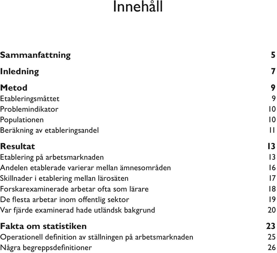 lärosäten 17 Forskarexaminerade arbetar ofta som lärare 18 De flesta arbetar inom offentlig sektor 19 Var fjärde examinerad hade