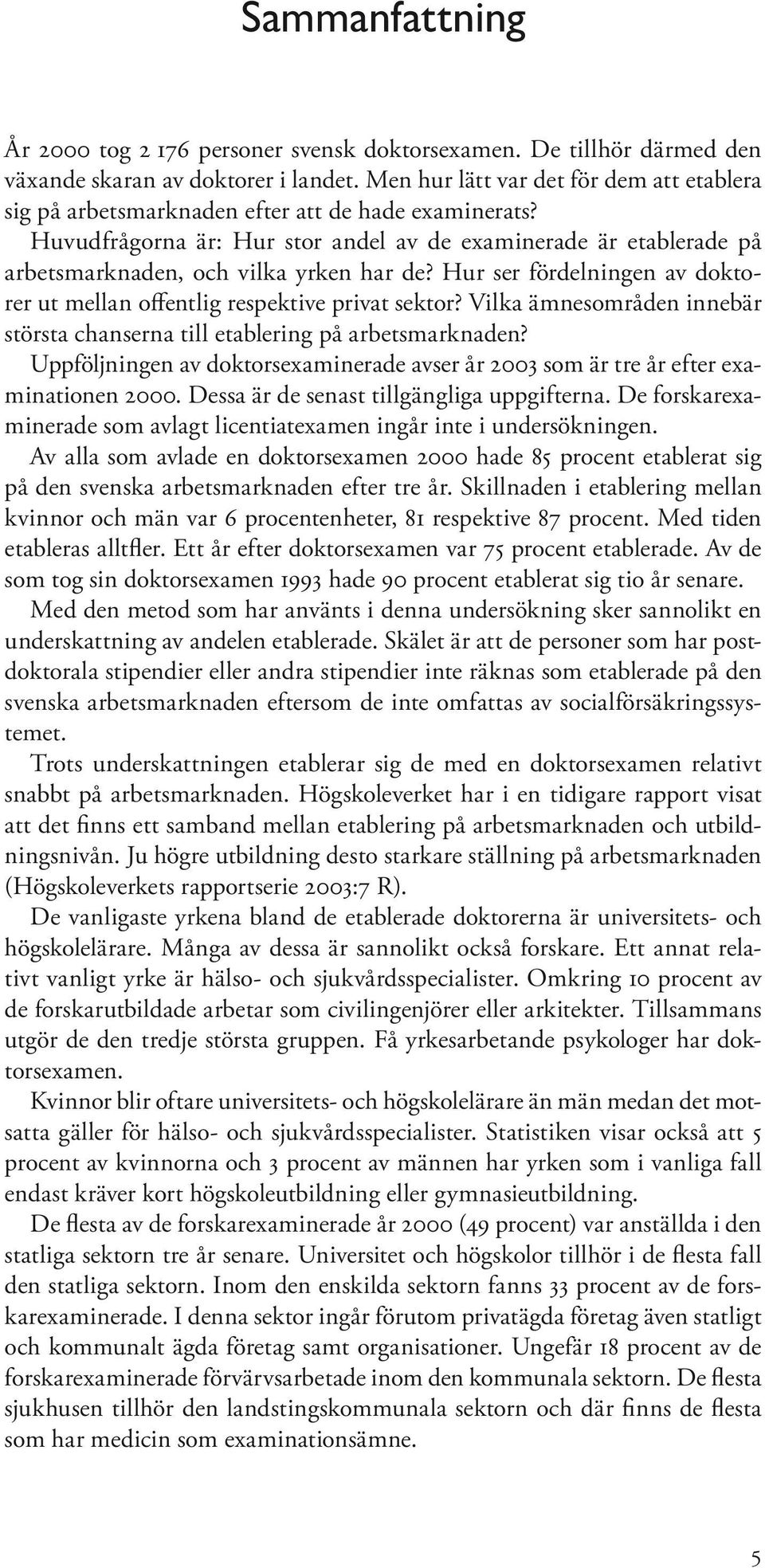 Huvudfrågorna är: Hur stor andel av de examinerade är etablerade på arbetsmarknaden, och vilka yrken har de? Hur ser fördelningen av doktorer ut mellan offentlig respektive privat sektor?